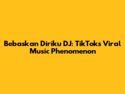 Bebaskan Diriku DJ: TikTok's Viral Music Phenomenon