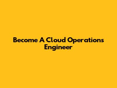 Become A Cloud Operations Engineer