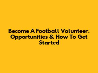 Become A Football Volunteer: Opportunities & How To Get Started