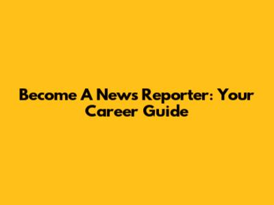 Become A News Reporter: Your Career Guide