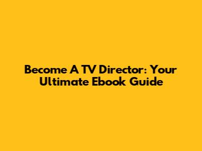Become A TV Director: Your Ultimate Ebook Guide