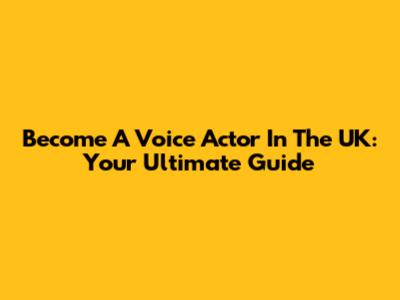Become A Voice Actor In The UK: Your Ultimate Guide