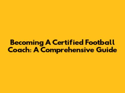 Becoming A Certified Football Coach: A Comprehensive Guide