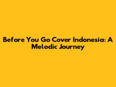 Before You Go Cover Indonesia: A Melodic Journey