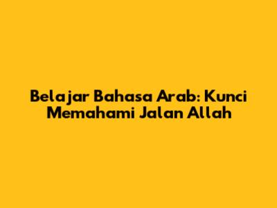 Belajar Bahasa Arab: Kunci Memahami Jalan Allah