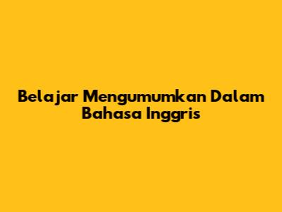 Belajar Mengumumkan Dalam Bahasa Inggris