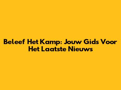 Beleef Het Kamp: Jouw Gids Voor Het Laatste Nieuws