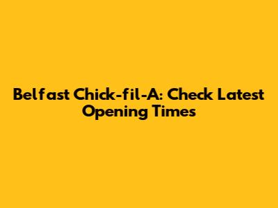 Belfast Chick-fil-A: Check Latest Opening Times