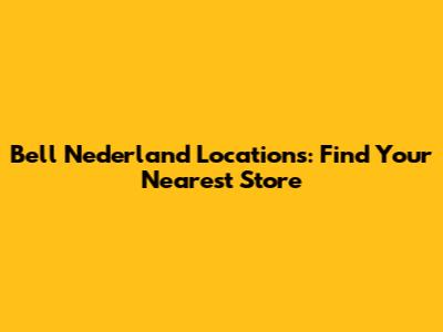 Bell Nederland Locations: Find Your Nearest Store