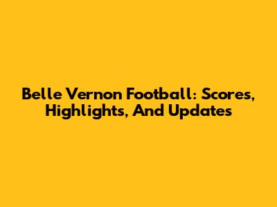 Belle Vernon Football: Scores, Highlights, And Updates