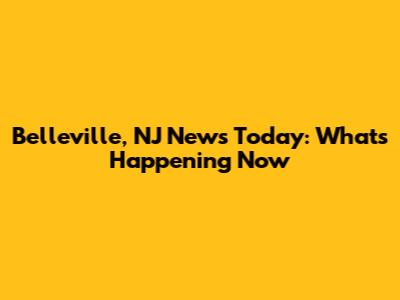 Belleville, NJ News Today: What's Happening Now