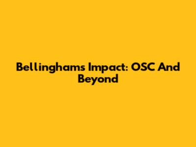 Bellingham's Impact: OSC And Beyond