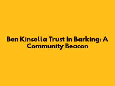 Ben Kinsella Trust In Barking: A Community Beacon