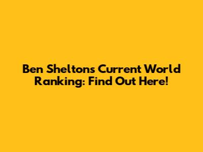 Ben Shelton's Current World Ranking: Find Out Here!