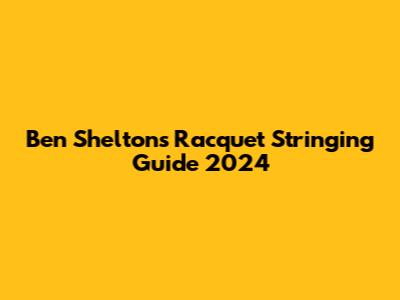 Ben Shelton's Racquet Stringing Guide 2024