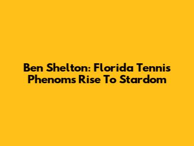 Ben Shelton: Florida Tennis Phenom's Rise To Stardom