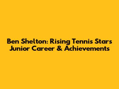Ben Shelton: Rising Tennis Star's Junior Career & Achievements