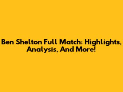 Ben Shelton Full Match: Highlights, Analysis, And More!