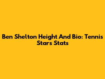 Ben Shelton Height And Bio: Tennis Star's Stats