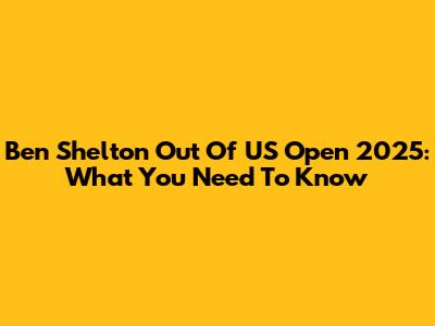 Ben Shelton Out Of US Open 2025: What You Need To Know