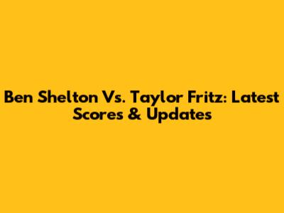 Ben Shelton Vs. Taylor Fritz: Latest Scores & Updates