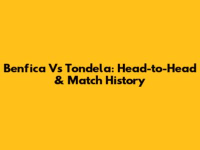 Benfica Vs Tondela: Head-to-Head & Match History
