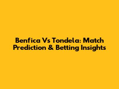 Benfica Vs Tondela: Match Prediction & Betting Insights