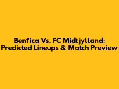 Benfica Vs. FC Midtjylland: Predicted Lineups & Match Preview