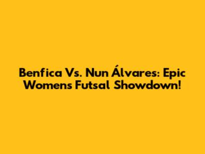 Benfica Vs. Nun Álvares: Epic Women's Futsal Showdown!