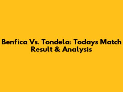 Benfica Vs. Tondela: Today's Match Result & Analysis