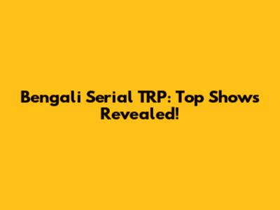 Bengali Serial TRP: Top Shows Revealed!