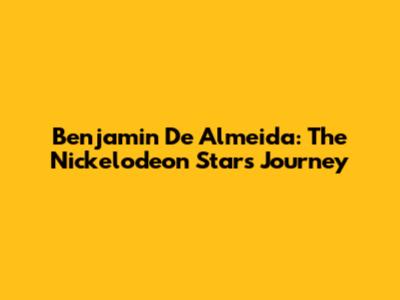 Benjamin De Almeida: The Nickelodeon Star's Journey