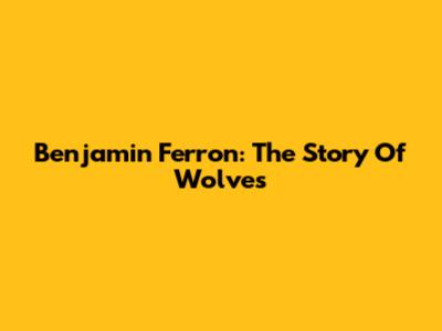 Benjamin Ferron: The Story Of Wolves