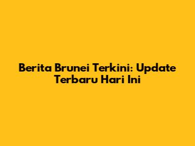 Berita Brunei Terkini: Update Terbaru Hari Ini