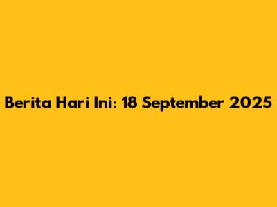 Berita Hari Ini: 18 September 2025