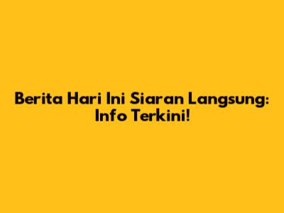 Berita Hari Ini Siaran Langsung: Info Terkini!