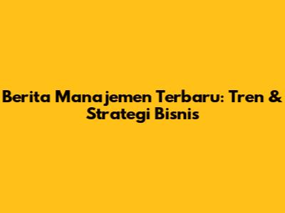 Berita Manajemen Terbaru: Tren & Strategi Bisnis