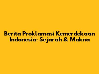 Berita Proklamasi Kemerdekaan Indonesia: Sejarah & Makna