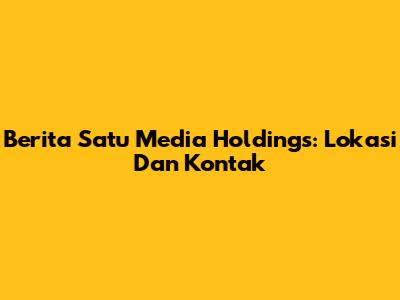 Berita Satu Media Holdings: Lokasi Dan Kontak