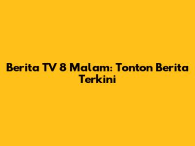 Berita TV 8 Malam: Tonton Berita Terkini