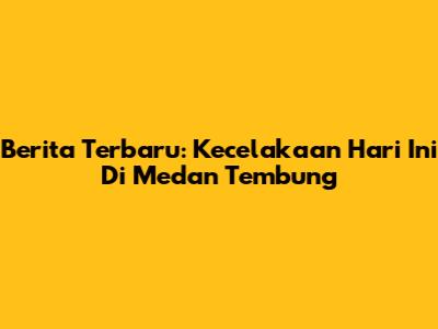 Berita Terbaru: Kecelakaan Hari Ini Di Medan Tembung