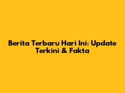 Berita Terbaru Hari Ini: Update Terkini & Fakta