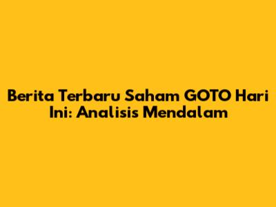Berita Terbaru Saham GOTO Hari Ini: Analisis Mendalam