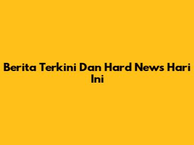 Berita Terkini Dan Hard News Hari Ini