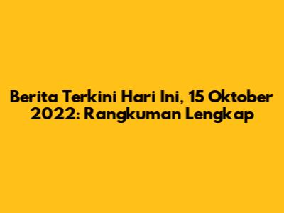 Berita Terkini Hari Ini, 15 Oktober 2022: Rangkuman Lengkap