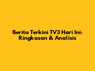 Berita Terkini TV3 Hari Ini: Ringkasan & Analisis