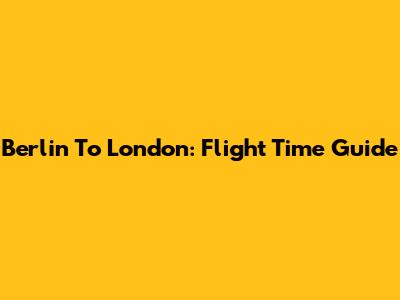 Berlin To London: Flight Time Guide