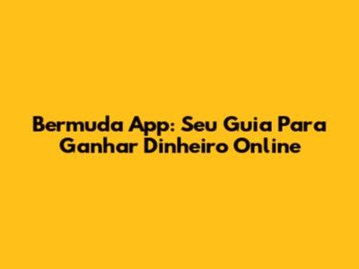 Bermuda App: Seu Guia Para Ganhar Dinheiro Online