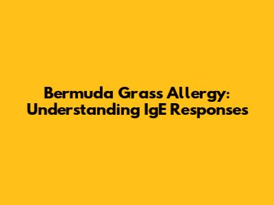 Bermuda Grass Allergy: Understanding IgE Responses