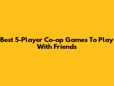 Best 5-Player Co-op Games To Play With Friends